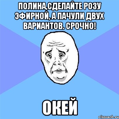 полина,сделайте розу эфирной, а пачули двух вариантов. срочно! окей, Мем Okay face