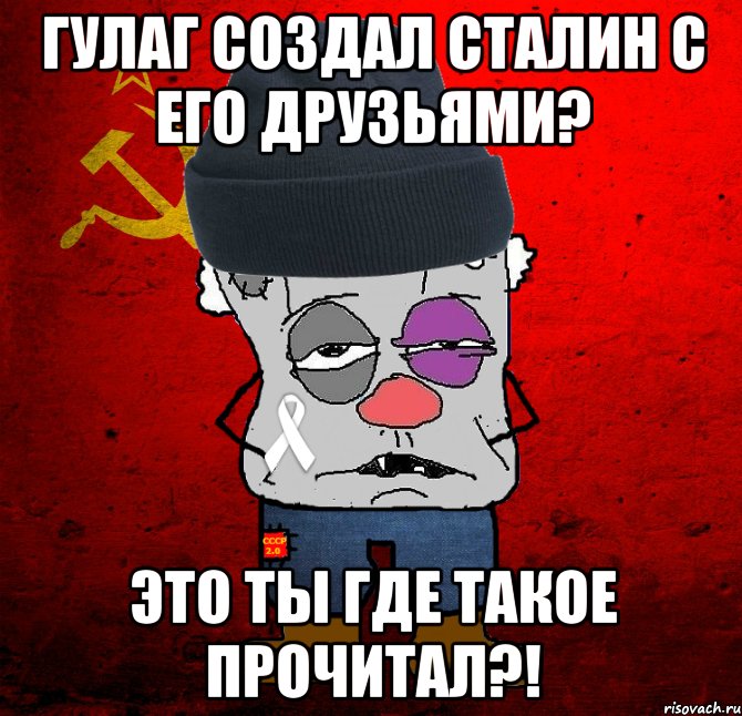 гулаг создал сталин с его друзьями? это ты где такое прочитал?!, Мем Оппозиционер - красный революцио