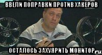 ввели поправки против хакеров осталось захуярить монитор, Мем Монитор (тачка на прокачку)