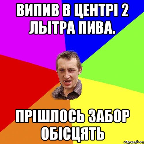 випив в центрі 2 лытра пива. прішлось забор обісцять, Мем Чоткий паца