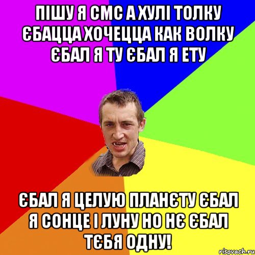 пішу я смс а хулі толку єбацца хочецца как волку єбал я ту єбал я ету єбал я целую планєту єбал я сонце і луну но нє єбал тєбя одну!, Мем Чоткий паца