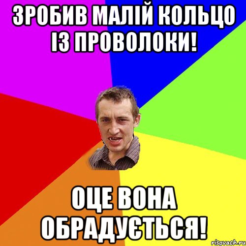 зробив малій кольцо із проволоки! оце вона обрадується!, Мем Чоткий паца