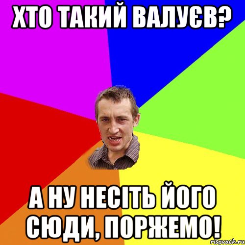 хто такий валуєв? а ну несіть його сюди, поржемо!, Мем Чоткий паца