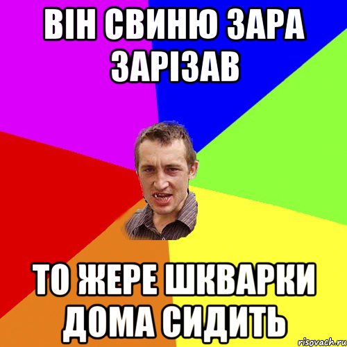 він свиню зара зарізав то жере шкварки дома сидить, Мем Чоткий паца