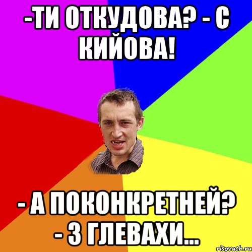 -ти откудова? - с кийова! - а поконкретней? - з глевахи..., Мем Чоткий паца