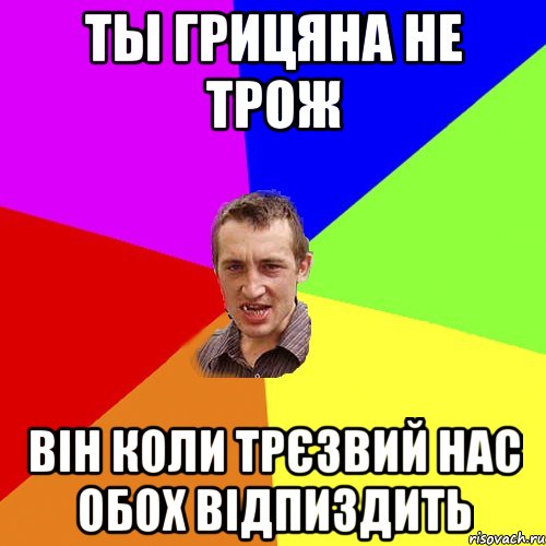 ты грицяна не трож він коли трєзвий нас обох відпиздить, Мем Чоткий паца