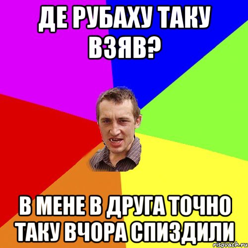 де рубаху таку взяв? в мене в друга точно таку вчора спиздили, Мем Чоткий паца