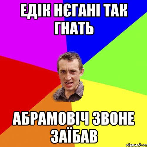 едік нєгані так гнать абрамовіч звоне заїбав, Мем Чоткий паца