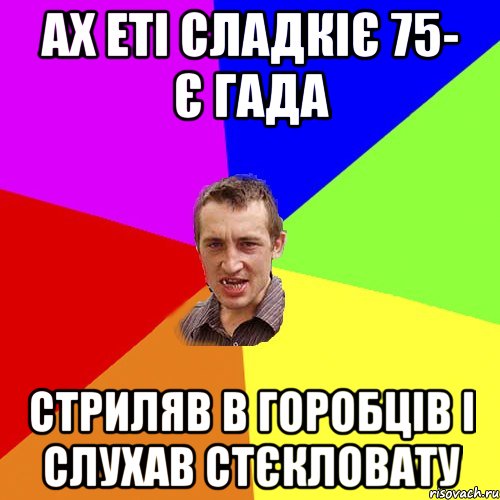 ах еті сладкіє 75- є гада стриляв в горобців і слухав стєкловату, Мем Чоткий паца