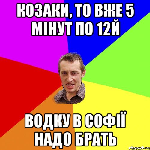 козаки, то вже 5 мінут по 12й водку в софії надо брать, Мем Чоткий паца