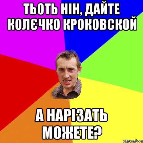 тьоть нін, дайте колєчко кроковской а нарізать можете?, Мем Чоткий паца