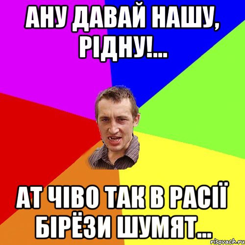 ану давай нашу, рідну!... ат чіво так в расії бірёзи шумят..., Мем Чоткий паца