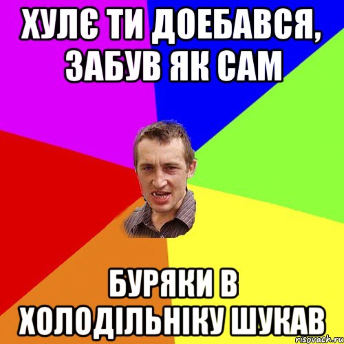 хулє ти доебався, забув як сам буряки в холодільніку шукав, Мем Чоткий паца