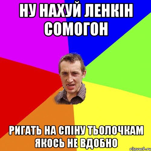 ну нахуй ленкін сомогон ригать на спіну тьолочкам якось не вдобно, Мем Чоткий паца