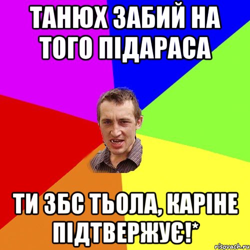 танюх забий на того підараса ти збс тьола, каріне підтвержує!*, Мем Чоткий паца