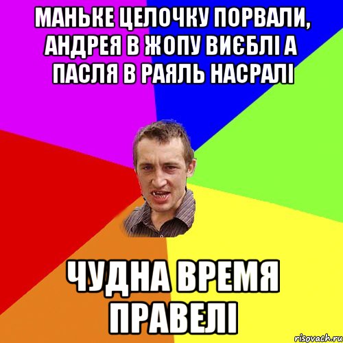 маньке целочку порвали, андрея в жопу виєблі а пасля в раяль насралі чудна время правелі, Мем Чоткий паца