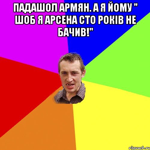 падашол армян. а я йому " шоб я арсена сто років не бачив!" , Мем Чоткий паца