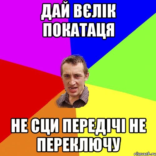 дай вєлік покатаця не сци передічі не переключу, Мем Чоткий паца