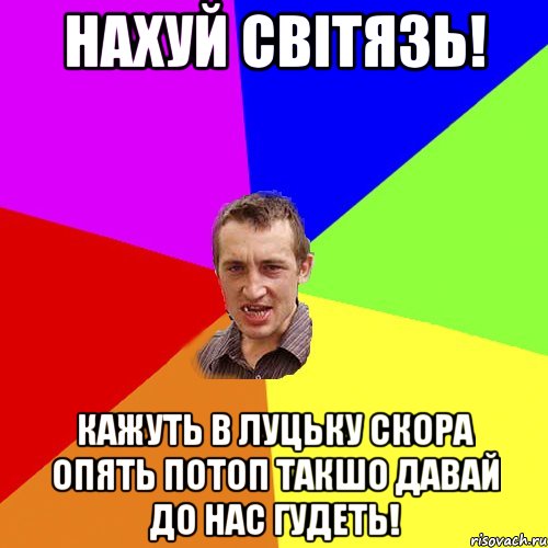 нахуй свiтязь! кажуть в луцьку скора опять потоп такшо давай до нас гудеть!