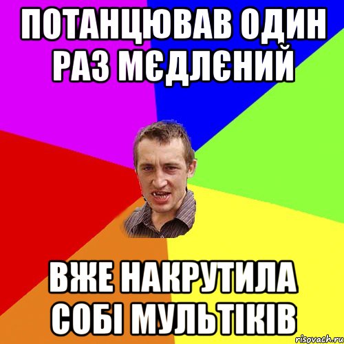 потанцював один раз мєдлєний вже накрутила собі мультіків, Мем Чоткий паца