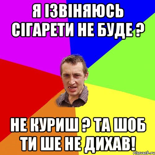 я ізвіняюсь сігарети не буде ? не куриш ? та шоб ти ше не дихав!, Мем Чоткий паца