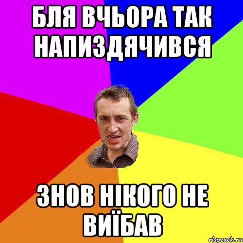 бля вчьора так напиздячився знов нікого не виїбав, Мем Чоткий паца