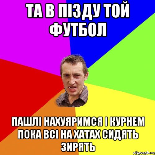 та в пізду той футбол пашлі нахуяримся і курнем пока всі на хатах сидять зирять, Мем Чоткий паца