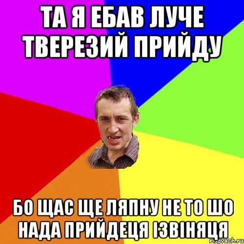 та я ебав луче тверезий прийду бо щас ще ляпну не то шо нада прийдеця ізвіняця, Мем Чоткий паца