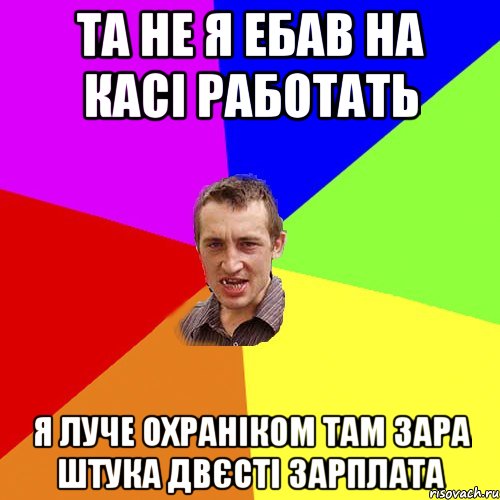 та не я ебав на касі работать я луче охраніком там зара штука двєсті зарплата, Мем Чоткий паца