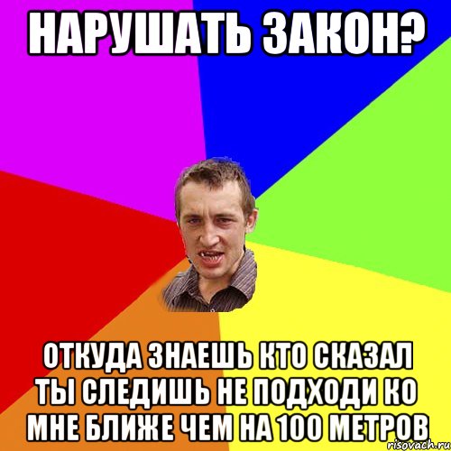 нарушать закон? откуда знаешь кто сказал ты следишь не подходи ко мне ближе чем на 100 метров, Мем Чоткий паца