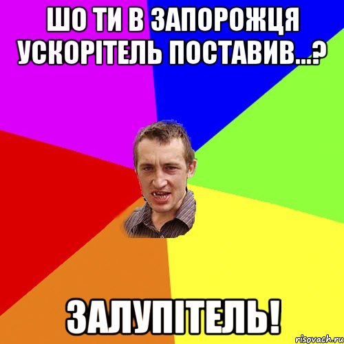 шо ти в запорожця ускорітель поставив...? залупітель!, Мем Чоткий паца