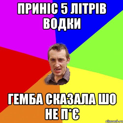 приніс 5 літрів водки гемба сказала шо не п*є, Мем Чоткий паца