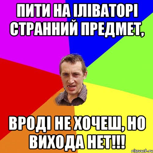 пити на іліваторі странний предмет, вроді не хочеш, но вихода нет!!!, Мем Чоткий паца