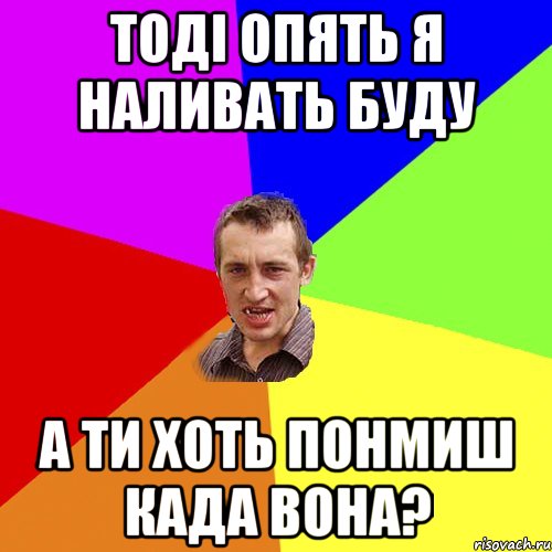 тоді опять я наливать буду а ти хоть понмиш када вона?, Мем Чоткий паца