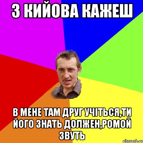 з кийова кажеш в мене там друг учіться,ти його знать должен,ромой звуть, Мем Чоткий паца