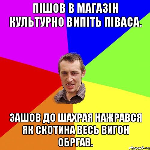 пішов в магазін культурно випіть піваса. зашов до шахрая нажрався як скотина весь вигон обргав., Мем Чоткий паца