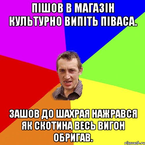 пішов в магазін культурно випіть піваса. зашов до шахрая нажрався як скотина весь вигон обригав., Мем Чоткий паца