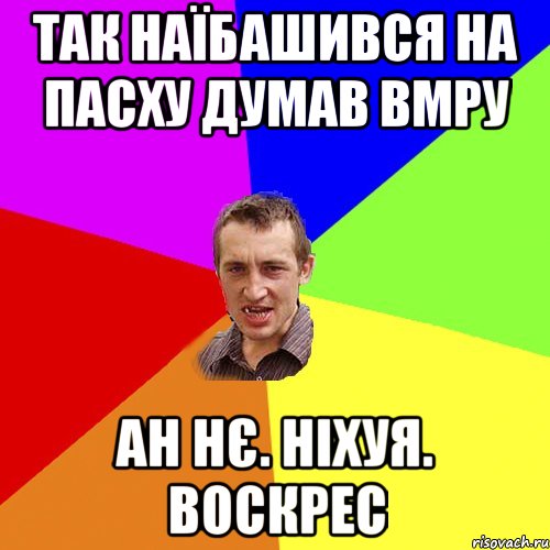 так наїбашився на пасху думав вмру ан нє. ніхуя. воскрес, Мем Чоткий паца