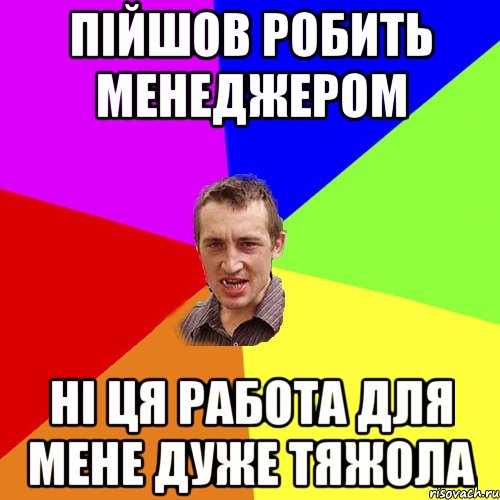 пійшов робить менеджером ні ця работа для мене дуже тяжола, Мем Чоткий паца