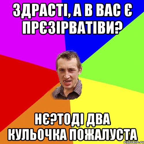 здрасті, а в вас є прєзірватіви? нє?тоді два кульочка пожалуста, Мем Чоткий паца