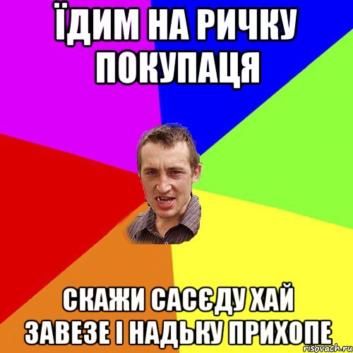 їдим на ричку покупаця скажи сасєду хай завезе і надьку прихопе, Мем Чоткий паца