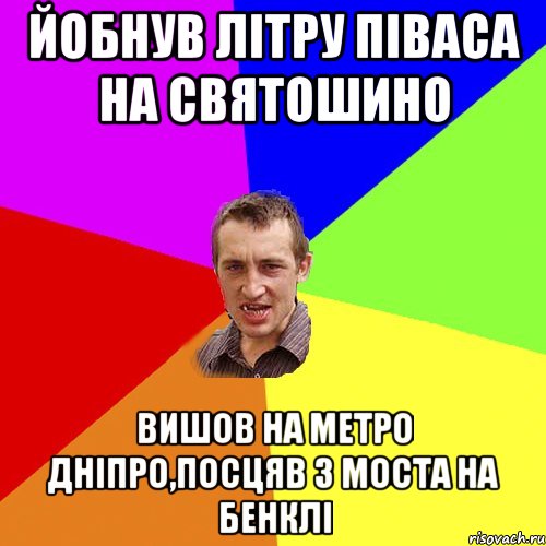 йобнув літру піваса на святошино вишов на метро дніпро,посцяв з моста на бенклі, Мем Чоткий паца