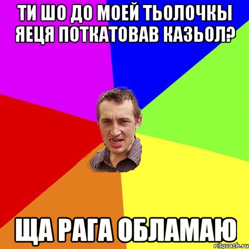 ти шо до моей тьолочкы яеця поткатовав казьол? ща рага обламаю, Мем Чоткий паца