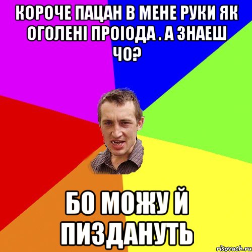 короче пацан в мене руки як оголені проіода . а знаеш чо? бо можу й пиздануть, Мем Чоткий паца