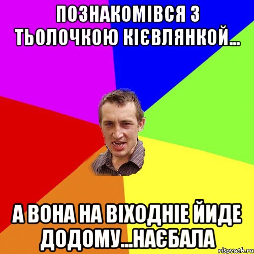 познакомівся з тьолочкою кієвлянкой... а вона на віходніе йиде додому...наєбала, Мем Чоткий паца