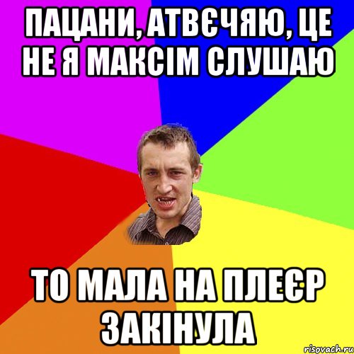 пацани, атвєчяю, це не я максім слушаю то мала на плеєр закінула, Мем Чоткий паца