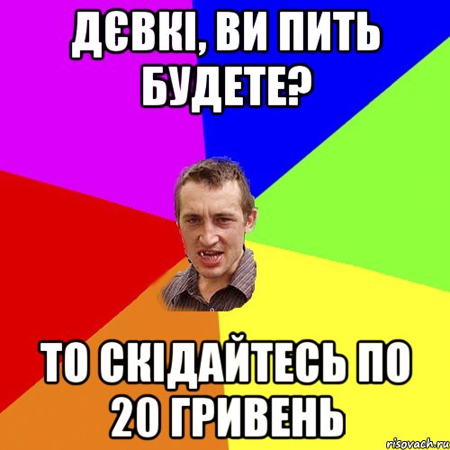 дєвкі, ви пить будете? то скідайтесь по 20 гривень, Мем Чоткий паца