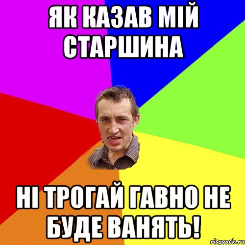 як казав мій старшина ні трогай гавно не буде ванять!, Мем Чоткий паца