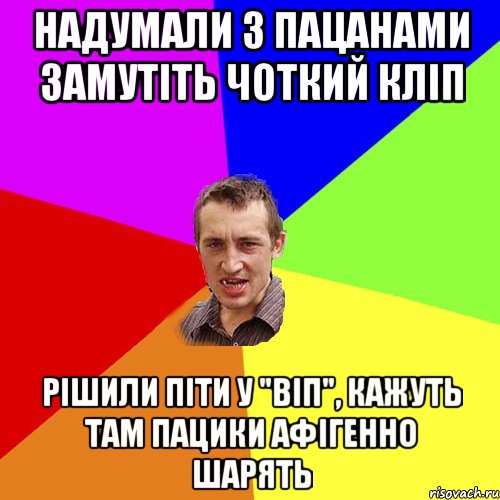 надумали з пацанами замутіть чоткий кліп рішили піти у "віп", кажуть там пацики афігенно шарять, Мем Чоткий паца