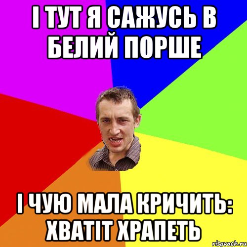 i тут я сажусь в белий порше i чую мала кричить: хватiт храпеть, Мем Чоткий паца